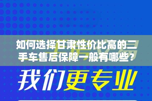 如何选择甘肃性价比高的二手车售后保障一般有哪些？