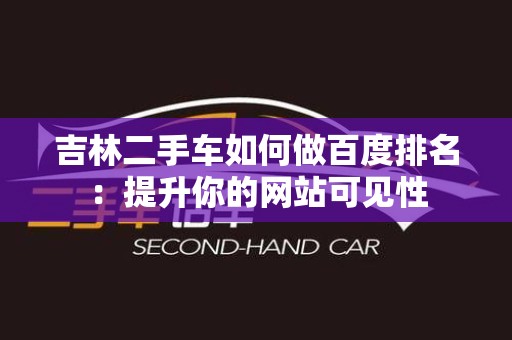吉林二手车如何做百度排名：提升你的网站可见性