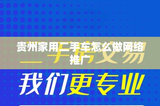 贵州家用二手车怎么做网络推广