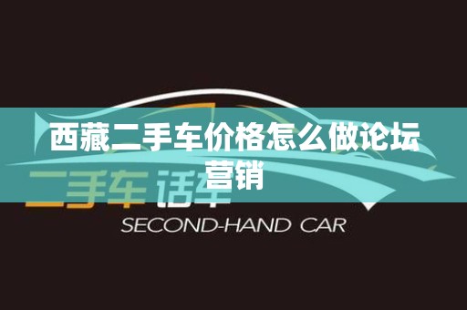 西藏二手车价格怎么做论坛营销