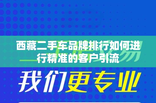 西藏二手车品牌排行如何进行精准的客户引流