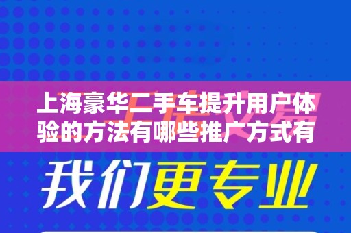 上海豪华二手车提升用户体验的方法有哪些推广方式有哪些