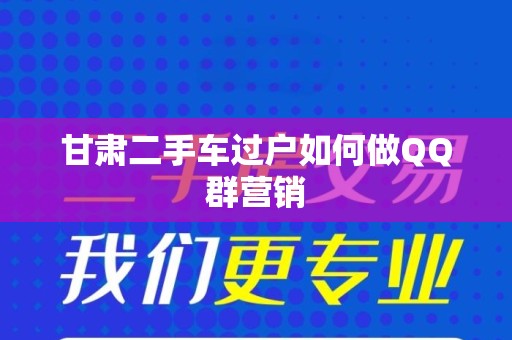 甘肃二手车过户如何做QQ群营销