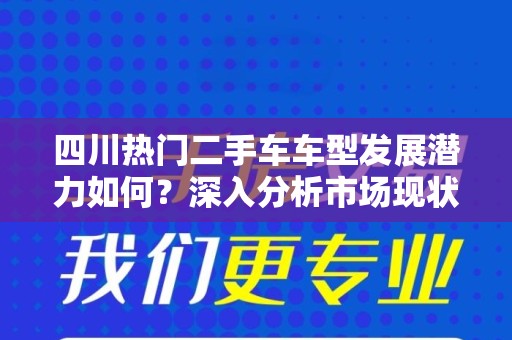 四川热门二手车车型发展潜力如何？深入分析市场现状与未来趋势