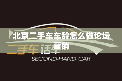 北京二手车车龄怎么做论坛营销
