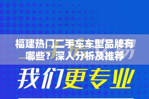 福建热门二手车车型品牌有哪些？深入分析及推荐