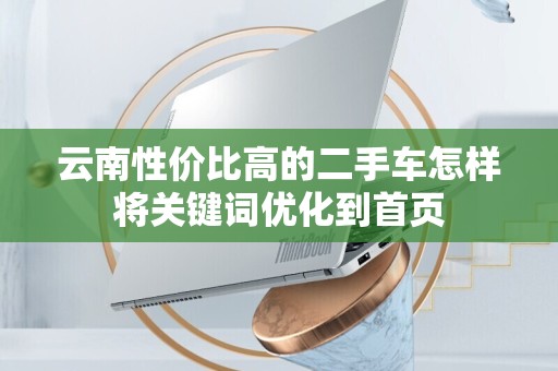 云南性价比高的二手车怎样将关键词优化到首页