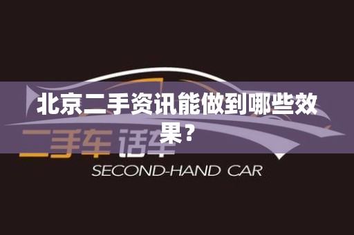 北京二手资讯能做到哪些效果？