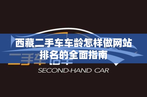 西藏二手车车龄怎样做网站排名的全面指南