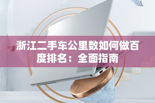 浙江二手车公里数如何做百度排名：全面指南