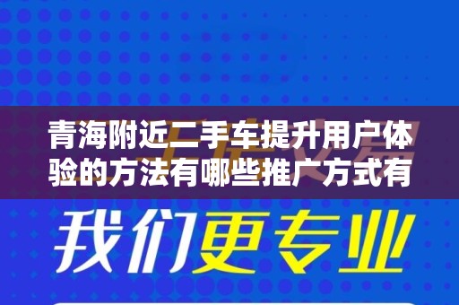青海附近二手车提升用户体验的方法有哪些推广方式有哪些