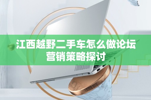江西越野二手车怎么做论坛营销策略探讨