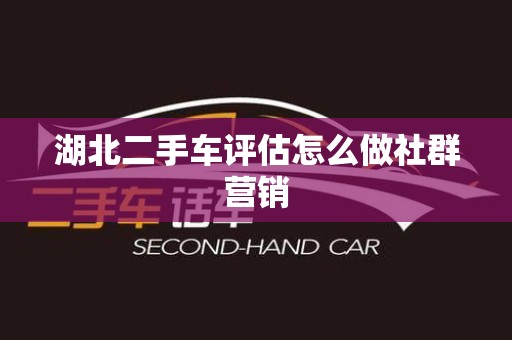 湖北二手车评估怎么做社群营销