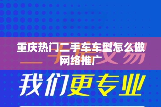 重庆热门二手车车型怎么做网络推广