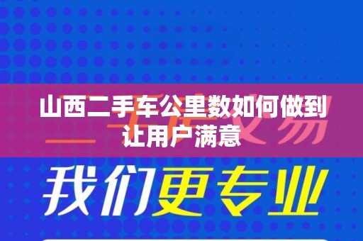 山西二手车公里数如何做到让用户满意