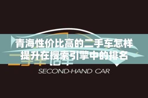 青海性价比高的二手车怎样提升在搜索引擎中的排名