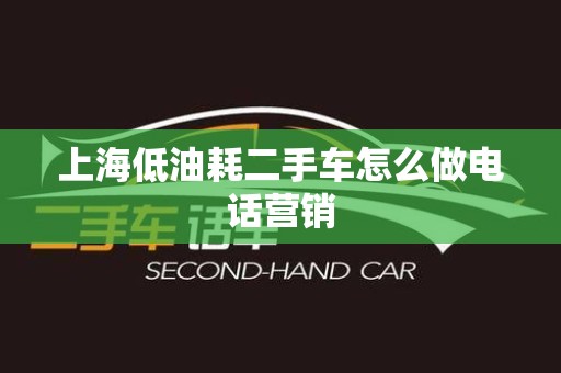 上海低油耗二手车怎么做电话营销