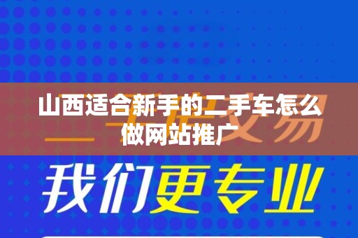 山西适合新手的二手车怎么做网站推广