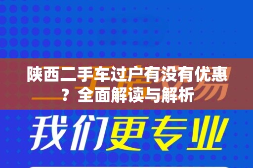陕西二手车过户有没有优惠？全面解读与解析