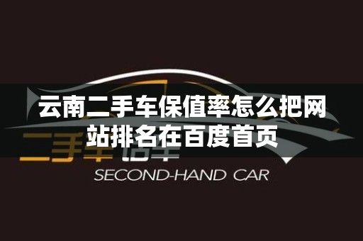 云南二手车保值率怎么把网站排名在百度首页