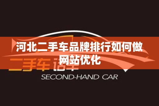 河北二手车品牌排行如何做网站优化
