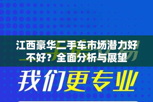 江西豪华二手车市场潜力好不好？全面分析与展望