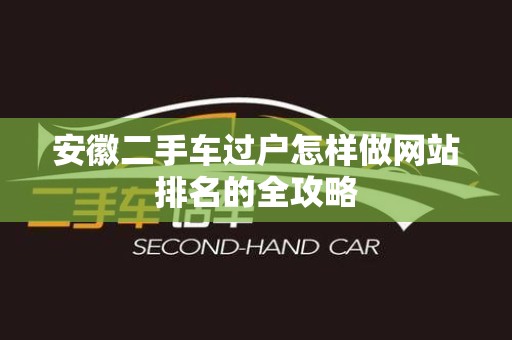 安徽二手车过户怎样做网站排名的全攻略