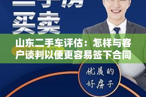 山东二手车评估：怎样与客户谈判以便更容易签下合同？