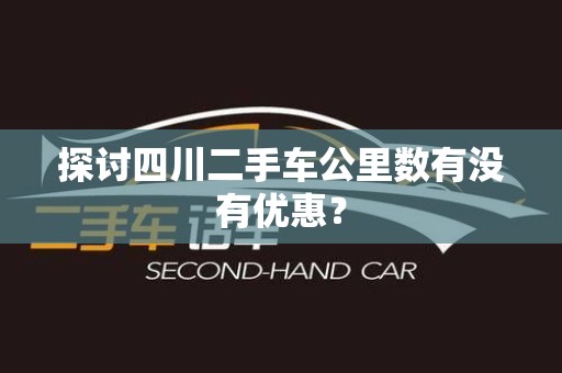 探讨四川二手车公里数有没有优惠？