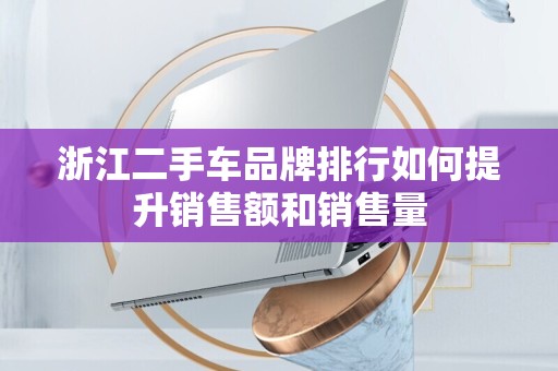 浙江二手车品牌排行如何提升销售额和销售量