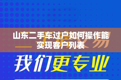 山东二手车过户如何操作能实现客户列表