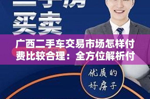 广西二手车交易市场怎样付费比较合理：全方位解析付费方式