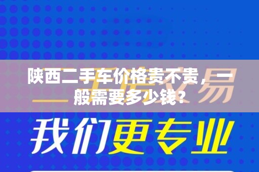 陕西二手车价格贵不贵，一般需要多少钱？