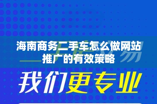 海南商务二手车怎么做网站推广的有效策略