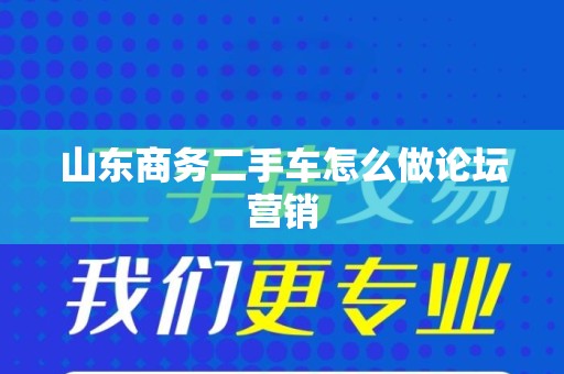 山东商务二手车怎么做论坛营销