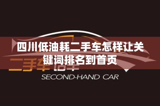 四川低油耗二手车怎样让关键词排名到首页