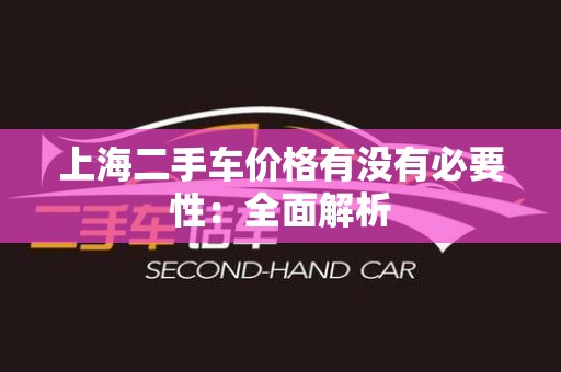 上海二手车价格有没有必要性：全面解析