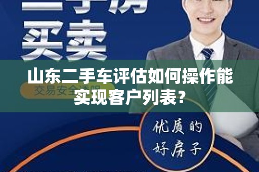 山东二手车评估如何操作能实现客户列表？
