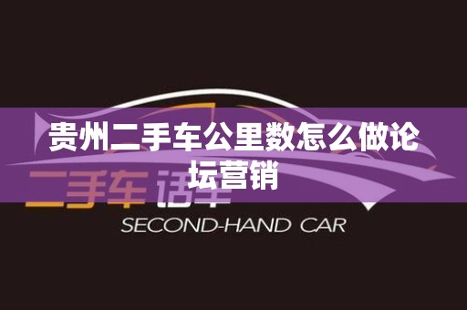 贵州二手车公里数怎么做论坛营销