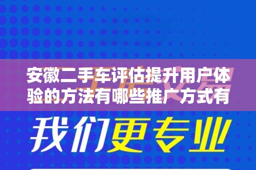 安徽二手车评估提升用户体验的方法有哪些推广方式有哪些