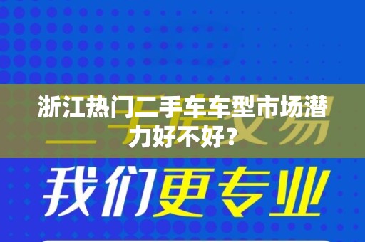 浙江热门二手车车型市场潜力好不好？