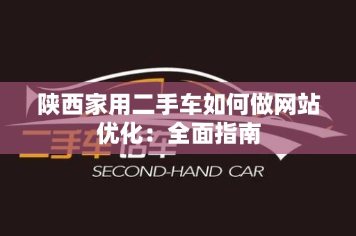 陕西家用二手车如何做网站优化：全面指南