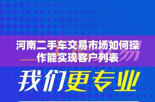 河南二手车交易市场如何操作能实现客户列表