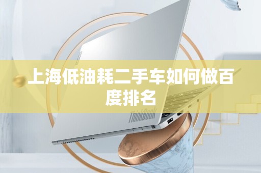 上海低油耗二手车如何做百度排名