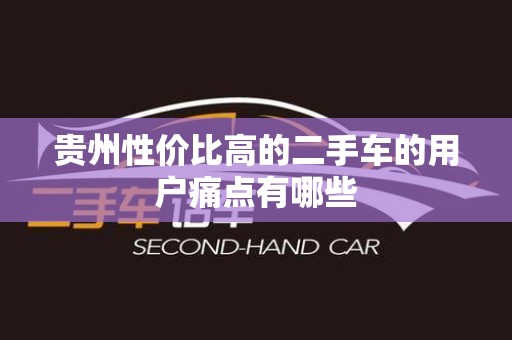 贵州性价比高的二手车的用户痛点有哪些