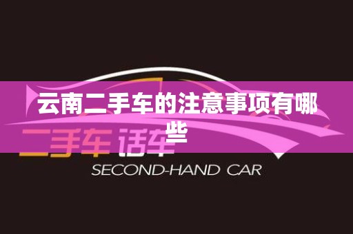 云南二手车的注意事项有哪些