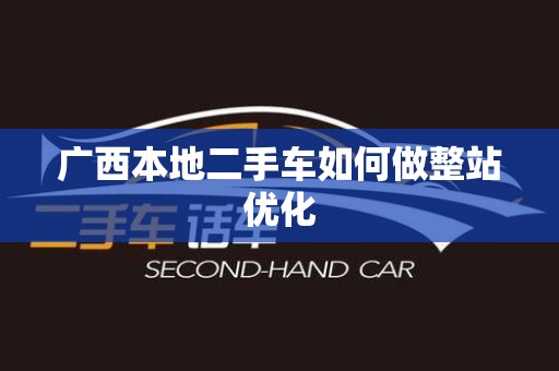 广西本地二手车如何做整站优化