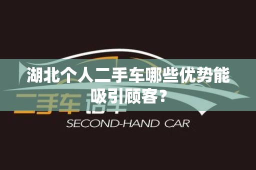 湖北个人二手车哪些优势能吸引顾客？