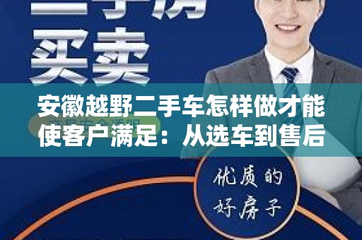 安徽越野二手车怎样做才能使客户满足：从选车到售后服务