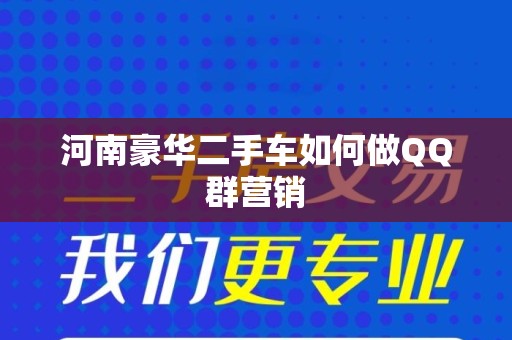 河南豪华二手车如何做QQ群营销